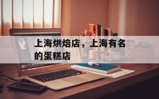 上海烘焙店，上海有名的蛋糕店