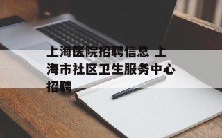上海医院招聘信息 上海市社区卫生服务中心招聘