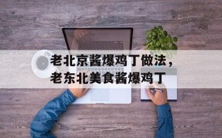 老北京酱爆鸡丁做法，老东北美食酱爆鸡丁