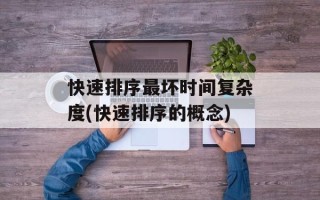 快速排序最坏时间复杂度(快速排序的概念)