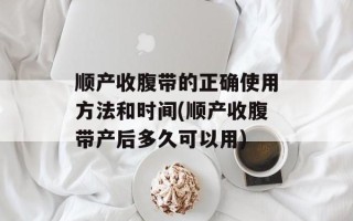 顺产收腹带的正确使用方法和时间(顺产收腹带产后多久可以用)