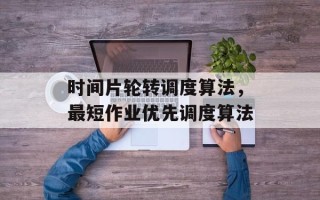 时间片轮转调度算法，最短作业优先调度算法