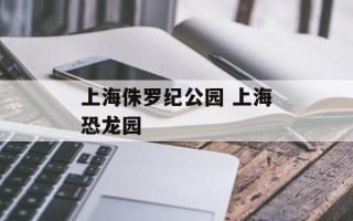上海侏罗纪公园 上海恐龙园