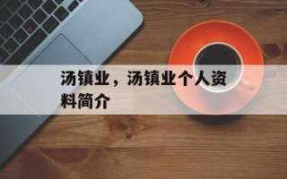 汤镇业，汤镇业个人资料简介