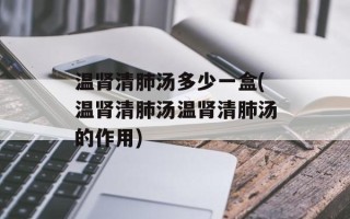 温肾清肺汤多少一盒(温肾清肺汤温肾清肺汤的作用)
