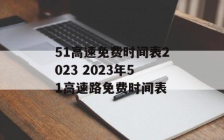 51高速免费时间表2023 2023年51高速路免费时间表