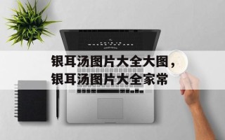 银耳汤图片大全大图，银耳汤图片大全家常