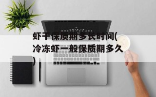虾干保质期多长时间(冷冻虾一般保质期多久)