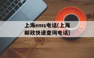 上海ems电话(上海邮政快递查询电话)