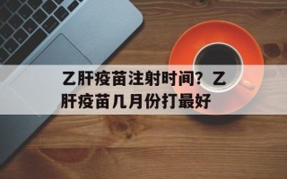 乙肝疫苗注射时间？乙肝疫苗几月份打最好