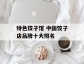 特色饺子馆 中国饺子店品牌十大排名