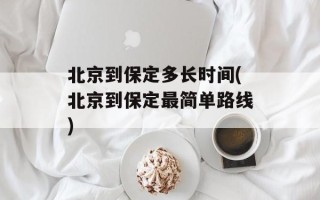北京到保定多长时间(北京到保定最简单路线)