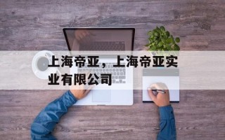 上海帝亚，上海帝亚实业有限公司