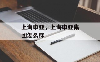 上海申亚，上海申亚集团怎么样