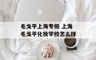 毛戈平上海专柜 上海毛戈平化妆学校怎么样