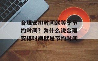 合理安排时间就等于节约时间？为什么说合理安排时间就是节约时间