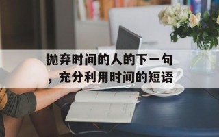 抛弃时间的人的下一句，充分利用时间的短语