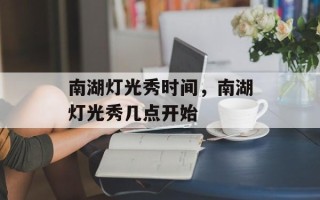 南湖灯光秀时间，南湖灯光秀几点开始