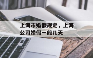 上海市婚假规定，上海公司婚假一般几天