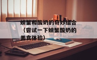 螃蟹和酸奶的奇妙组合（尝试一下螃蟹酸奶的美食体验）
