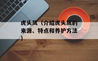 虎头凤（介绍虎头凤的来源、特点和养护方法）