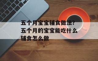 五个月宝宝辅食做法？五个月的宝宝能吃什么辅食怎么做