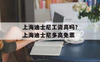 上海迪士尼工资高吗？上海迪士尼多高免票