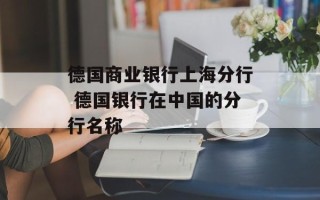 德国商业银行上海分行 德国银行在中国的分行名称