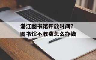 湛江图书馆开放时间？图书馆不收费怎么挣钱