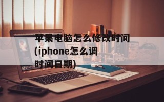 苹果电脑怎么修改时间(iphone怎么调时间日期)