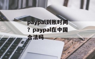 paypal到账时间？paypal在中国合法吗