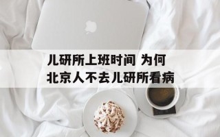 儿研所上班时间 为何北京人不去儿研所看病
