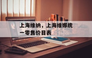 上海维纳，上海维娜统一零售价目表