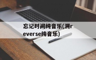 忘记时间纯音乐(溯reverse纯音乐)