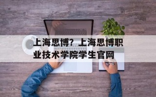 上海思博？上海思博职业技术学院学生官网
