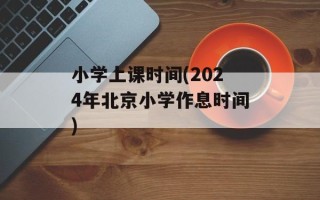 小学上课时间(2024年北京小学作息时间)