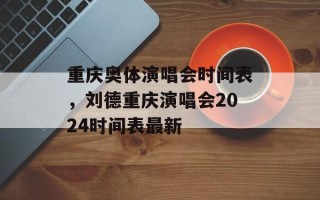 重庆奥体演唱会时间表，刘德重庆演唱会2024时间表最新