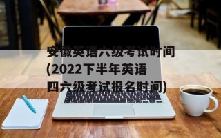 安徽英语六级考试时间(2022下半年英语四六级考试报名时间)