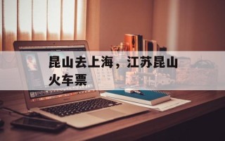 昆山去上海，江苏昆山火车票