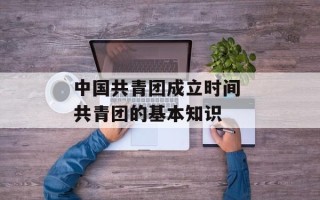 中国共青团成立时间 共青团的基本知识