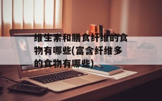 维生素和膳食纤维的食物有哪些(富含纤维多的食物有哪些)