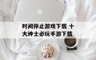 时间停止游戏下载 十大绅士必玩手游下载