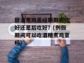 甜酒煮鸡蛋经期期间吃好还是后吃好？(例假期间可以吃酒糟煮鸡蛋吗)