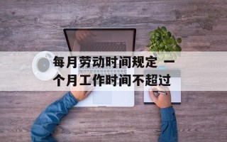 每月劳动时间规定 一个月工作时间不超过