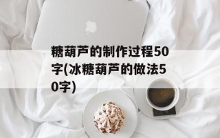 糖葫芦的制作过程50字(冰糖葫芦的做法50字)