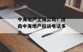 中海地产上海公司？济南中海地产投诉电话多少
