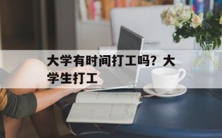 大学有时间打工吗？大学生打工
