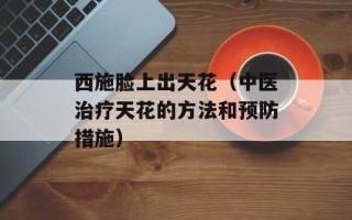 西施脸上出天花（中医治疗天花的方法和预防措施）