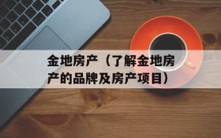 金地房产（了解金地房产的品牌及房产项目）