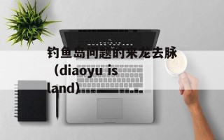 钓鱼岛问题的来龙去脉（diaoyu island）